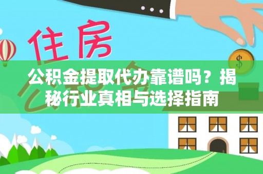 鄂托克旗公积金提取代办靠谱吗？揭秘行业真相与选择指南