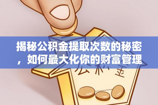 鄂托克旗揭秘公积金提取次数的秘密，如何最大化你的财富管理