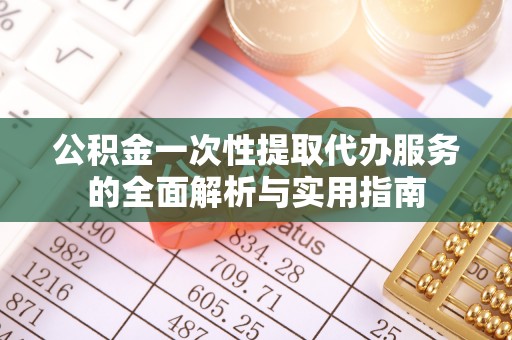 鄂托克旗公积金一次性提取代办服务的全面解析与实用指南