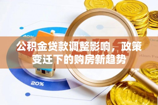 鄂托克旗公积金贷款调整影响，政策变迁下的购房新趋势