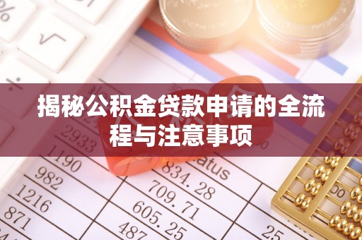 鄂托克旗揭秘公积金贷款申请的全流程与注意事项