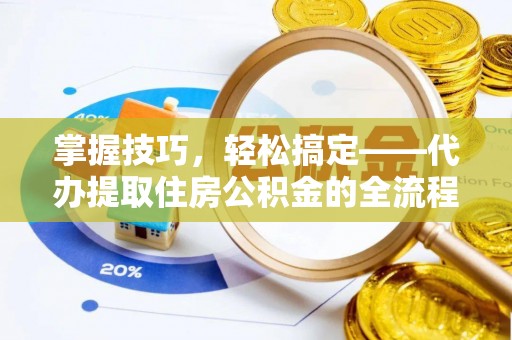 鄂托克旗掌握技巧，轻松搞定——代办提取住房公积金的全流程解析