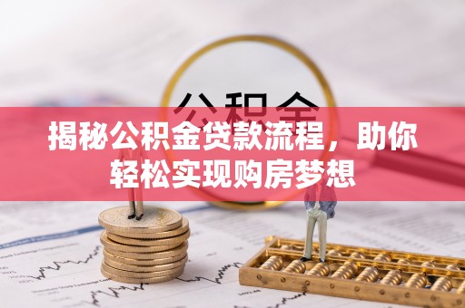 鄂托克旗揭秘公积金贷款流程，助你轻松实现购房梦想