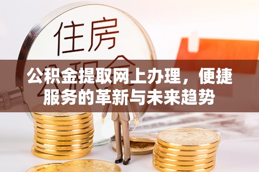 鄂托克旗公积金提取网上办理，便捷服务的革新与未来趋势