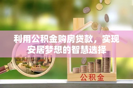 鄂托克旗利用公积金购房贷款，实现安居梦想的智慧选择
