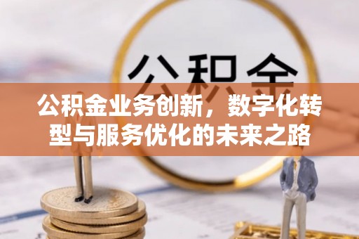 鄂托克旗公积金业务创新，数字化转型与服务优化的未来之路