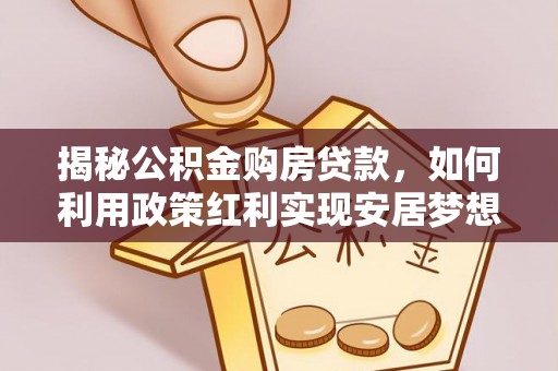 鄂托克旗揭秘公积金购房贷款，如何利用政策红利实现安居梦想