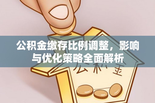 鄂托克旗公积金缴存比例调整，影响与优化策略全面解析