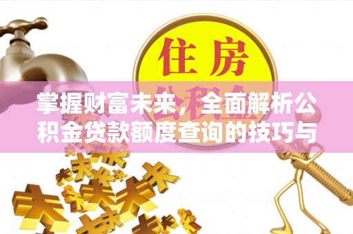 鄂托克旗掌握财富未来，全面解析公积金贷款额度查询的技巧与策略