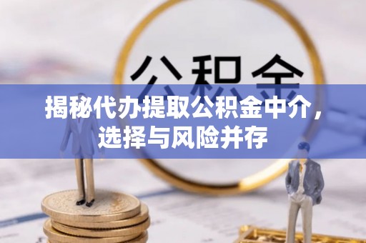 鄂托克旗揭秘代办提取公积金中介，选择与风险并存