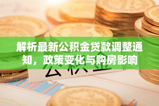 鄂托克旗解析最新公积金贷款调整通知，政策变化与购房影响