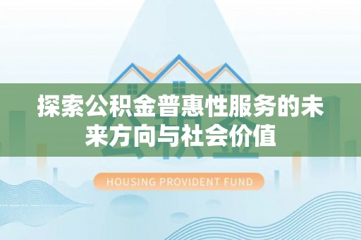 鄂托克旗探索公积金普惠性服务的未来方向与社会价值