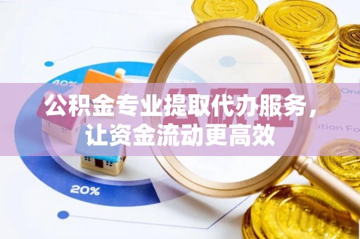 鄂托克旗公积金专业提取代办服务，让资金流动更高效