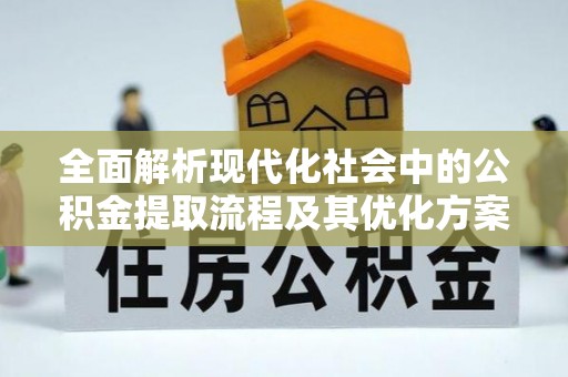 鄂托克旗全面解析现代化社会中的公积金提取流程及其优化方案