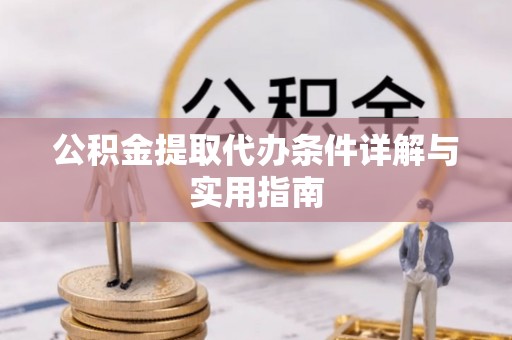 鄂托克旗公积金提取代办条件详解与实用指南