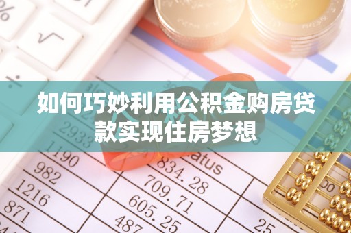 鄂托克旗如何巧妙利用公积金购房贷款实现住房梦想