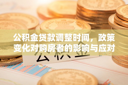 鄂托克旗公积金贷款调整时间，政策变化对购房者的影响与应对策略