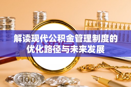 鄂托克旗解读现代公积金管理制度的优化路径与未来发展