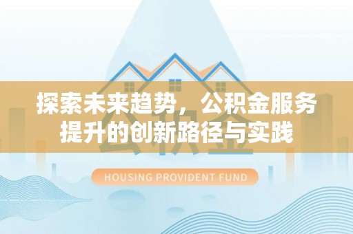 鄂托克旗探索未来趋势，公积金服务提升的创新路径与实践