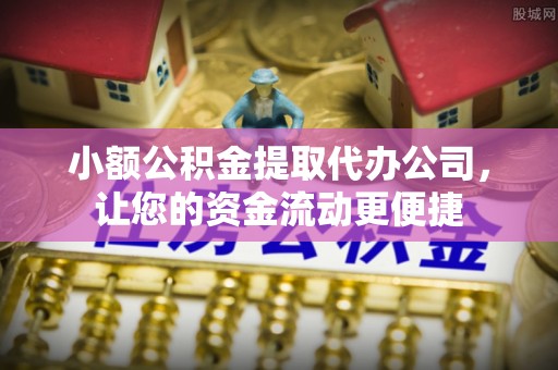鄂托克旗小额公积金提取代办公司，让您的资金流动更便捷