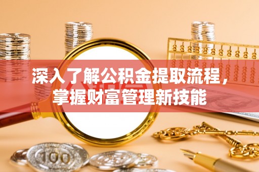 鄂托克旗深入了解公积金提取流程，掌握财富管理新技能