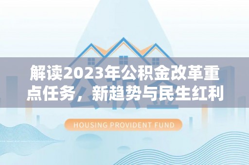 鄂托克旗解读2023年公积金改革重点任务，新趋势与民生红利