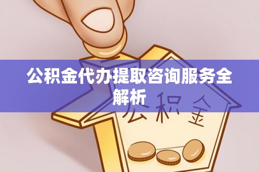 鄂托克旗公积金代办提取咨询服务全解析