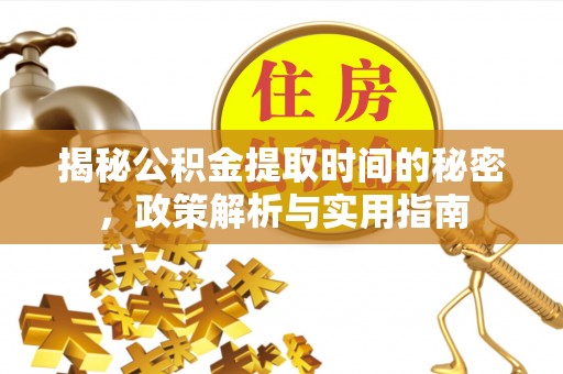 鄂托克旗揭秘公积金提取时间的秘密，政策解析与实用指南