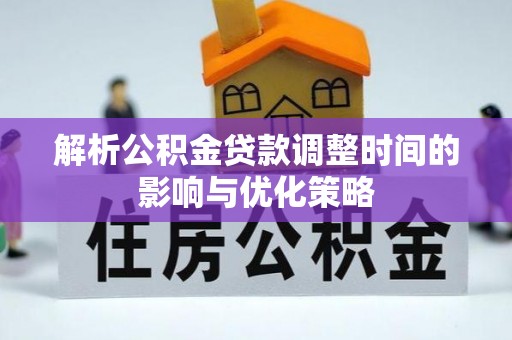 鄂托克旗解析公积金贷款调整时间的影响与优化策略