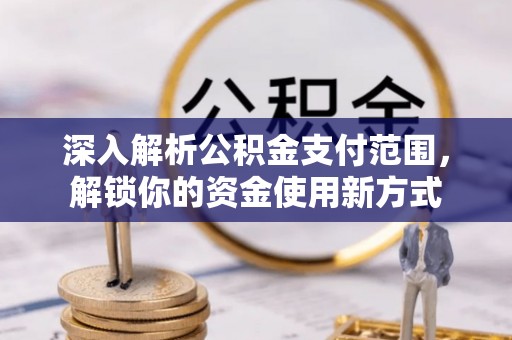 鄂托克旗深入解析公积金支付范围，解锁你的资金使用新方式