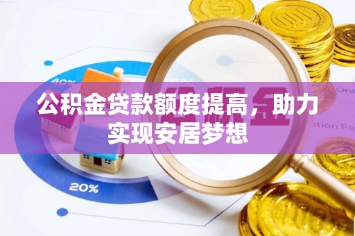 鄂托克旗公积金贷款额度提高，助力实现安居梦想