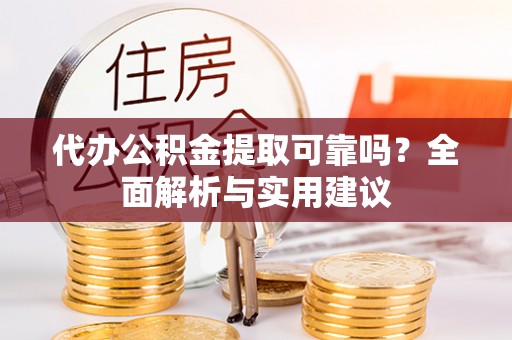 鄂托克旗代办公积金提取可靠吗？全面解析与实用建议