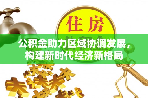鄂托克旗公积金助力区域协调发展，构建新时代经济新格局