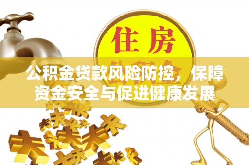 鄂托克旗公积金贷款风险防控，保障资金安全与促进健康发展