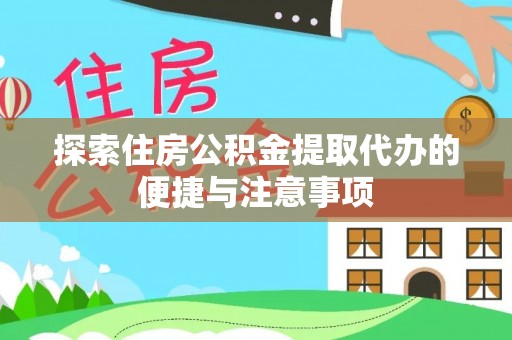 鄂托克旗探索住房公积金提取代办的便捷与注意事项