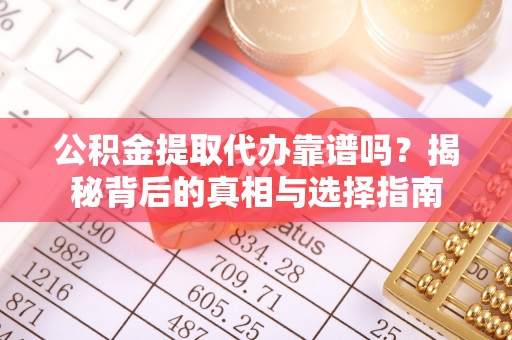 鄂托克旗公积金提取代办靠谱吗？揭秘背后的真相与选择指南