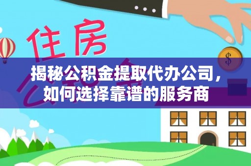 鄂托克旗揭秘公积金提取代办公司，如何选择靠谱的服务商