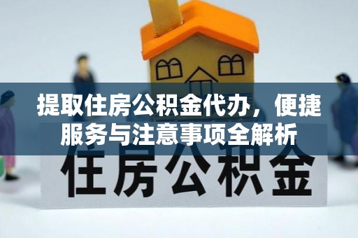 鄂托克旗提取住房公积金代办，便捷服务与注意事项全解析