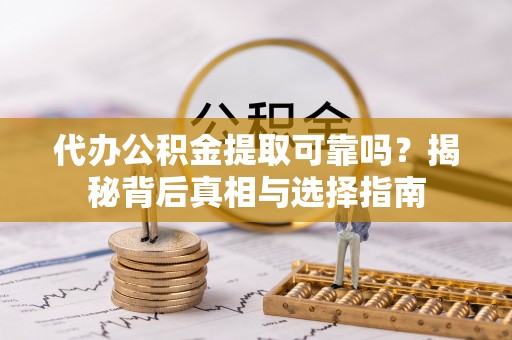 鄂托克旗代办公积金提取可靠吗？揭秘背后真相与选择指南