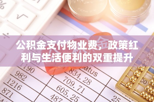 鄂托克旗公积金支付物业费，政策红利与生活便利的双重提升