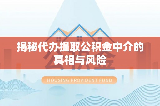 鄂托克旗揭秘代办提取公积金中介的真相与风险