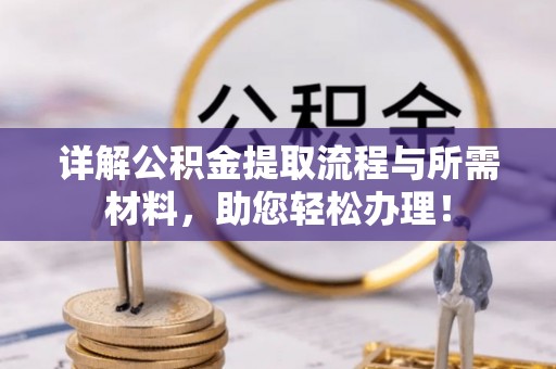 鄂托克旗详解公积金提取流程与所需材料，助您轻松办理！
