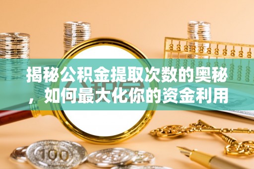 鄂托克旗揭秘公积金提取次数的奥秘，如何最大化你的资金利用？