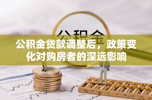 鄂托克旗公积金贷款调整后，政策变化对购房者的深远影响