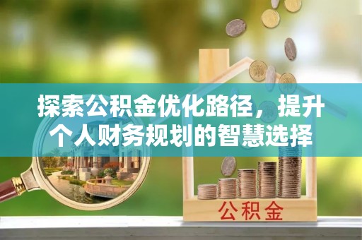 鄂托克旗探索公积金优化路径，提升个人财务规划的智慧选择