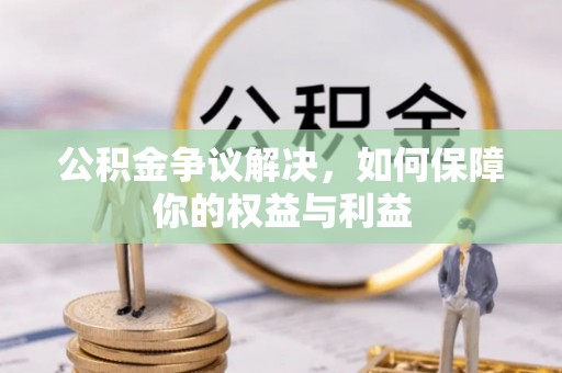 鄂托克旗公积金争议解决，如何保障你的权益与利益