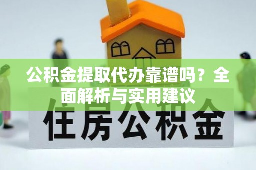 鄂托克旗公积金提取代办靠谱吗？全面解析与实用建议