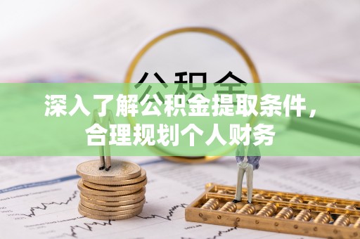鄂托克旗深入了解公积金提取条件，合理规划个人财务