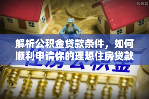 鄂托克旗解析公积金贷款条件，如何顺利申请你的理想住房贷款