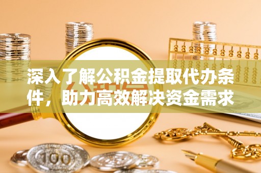 鄂托克旗深入了解公积金提取代办条件，助力高效解决资金需求